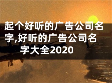 起个好听的广告公司名字,好听的广告公司名字大全2020