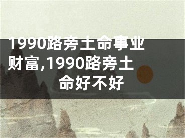 1990路旁土命事业财富,1990路旁土命好不好