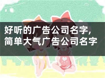 好听的广告公司名字,简单大气广告公司名字