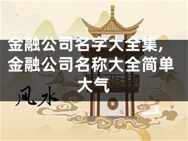 金融公司名字大全集,金融公司名称大全简单大气