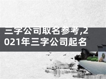 三字公司取名参考,2021年三字公司起名