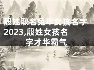 殷姓取名兔年女孩名字2023,殷姓女孩名字才华霸气