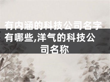 有内涵的科技公司名字有哪些,洋气的科技公司名称