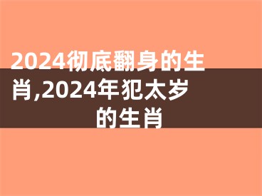 2024彻底翻身的生肖,2024年犯太岁的生肖