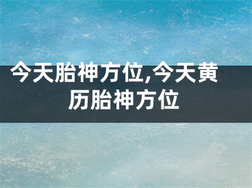 今天胎神方位,今天黄历胎神方位