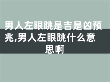 男人左眼跳是吉是凶预兆,男人左眼跳什么意思啊