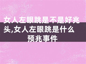 女人左眼跳是不是好兆头,女人左眼跳是什么预兆事件