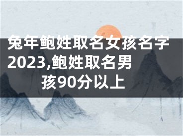 兔年鲍姓取名女孩名字2023,鲍姓取名男孩90分以上