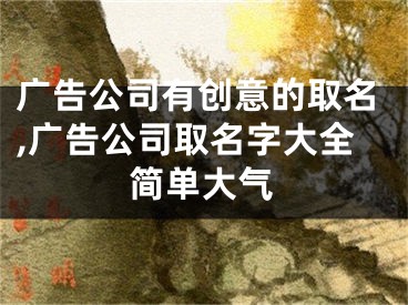 广告公司有创意的取名,广告公司取名字大全简单大气