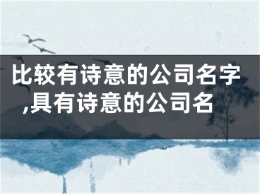 比较有诗意的公司名字,具有诗意的公司名