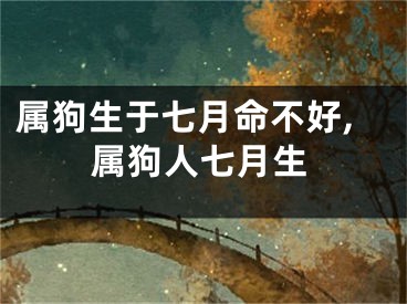 属狗生于七月命不好,属狗人七月生