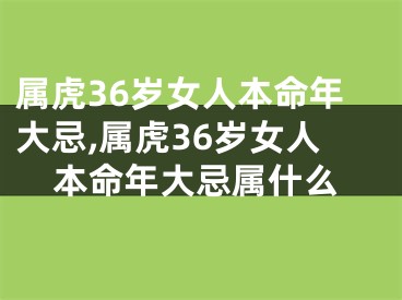 属虎36岁女人本命年大忌,属虎36岁女人本命年大忌属什么