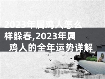 2023年属鸡人怎么样躲春,2023年属鸡人的全年运势详解