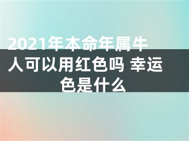 2021年本命年属牛人可以用红色吗 幸运色是什么