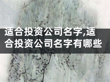 适合投资公司名字,适合投资公司名字有哪些