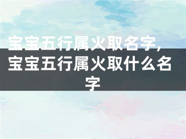 宝宝五行属火取名字,宝宝五行属火取什么名字