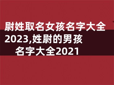 尉姓取名女孩名字大全2023,姓尉的男孩名字大全2021