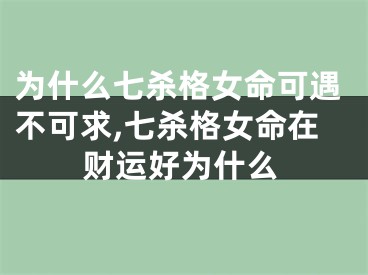 为什么七杀格女命可遇不可求,七杀格女命在财运好为什么