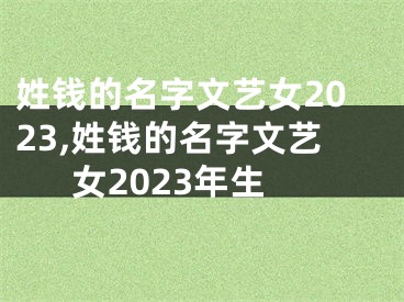 姓钱的名字文艺女2023,姓钱的名字文艺女2023年生