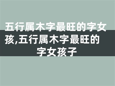 五行属木字最旺的字女孩,五行属木字最旺的字女孩子