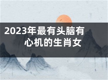 2023年最有头脑有心机的生肖女