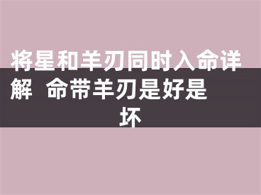 将星和羊刃同时入命详解  命带羊刃是好是坏