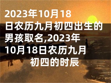 2023年10月18日农历九月初四出生的男孩取名,2023年10月18日农历九月初四的时辰