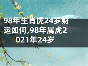 98年生肖虎24岁财运如何,98年属虎2021年24岁