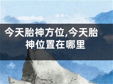 今天胎神方位,今天胎神位置在哪里