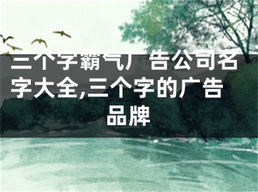 三个字霸气广告公司名字大全,三个字的广告品牌