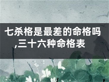 七杀格是最差的命格吗,三十六种命格表