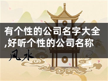 有个性的公司名字大全,好听个性的公司名称