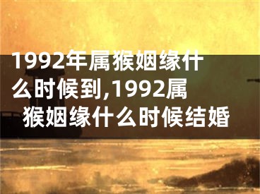 1992年属猴姻缘什么时候到,1992属猴姻缘什么时候结婚