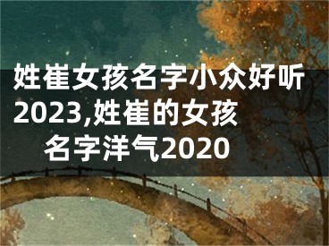 姓崔女孩名字小众好听2023,姓崔的女孩名字洋气2020