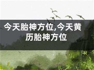 今天胎神方位,今天黄历胎神方位