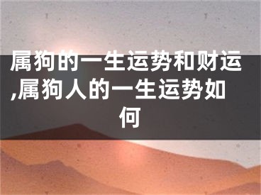 属狗的一生运势和财运,属狗人的一生运势如何