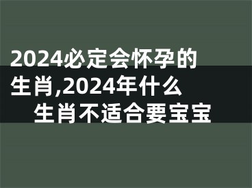 2024必定会怀孕的生肖,2024年什么生肖不适合要宝宝