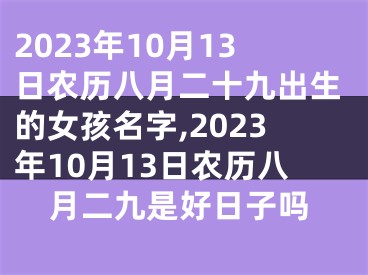 2023年10月13日农历八月二十九出生的女孩名字,2023年10月13日农历八月二九是好日子吗