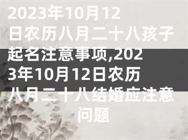 2023年10月12日农历八月二十八孩子起名注意事项,2023年10月12日农历八月二十八结婚应注意问题