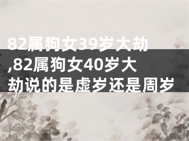 82属狗女39岁大劫,82属狗女40岁大劫说的是虚岁还是周岁