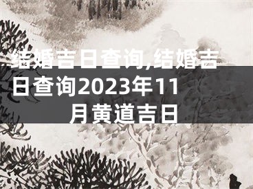 结婚吉日查询,结婚吉日查询2023年11月黄道吉日