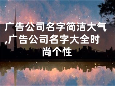 广告公司名字简洁大气,广告公司名字大全时尚个性