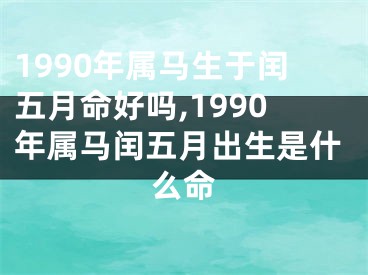 1990年属马生于闰五月命好吗,1990年属马闰五月出生是什么命