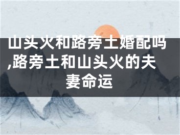 山头火和路旁土婚配吗,路旁土和山头火的夫妻命运