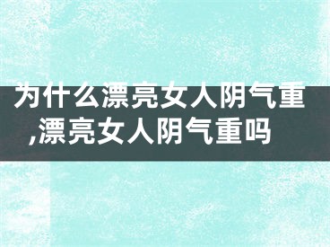 为什么漂亮女人阴气重,漂亮女人阴气重吗