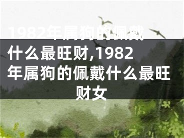 1982年属狗的佩戴什么最旺财,1982年属狗的佩戴什么最旺财女