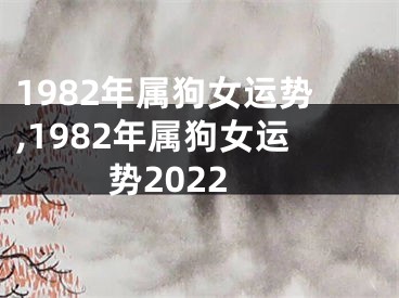 1982年属狗女运势,1982年属狗女运势2022