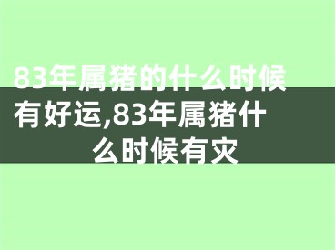 83年属猪的什么时候有好运,83年属猪什么时候有灾