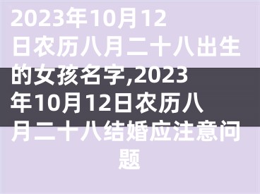 2023年10月12日农历八月二十八出生的女孩名字,2023年10月12日农历八月二十八结婚应注意问题