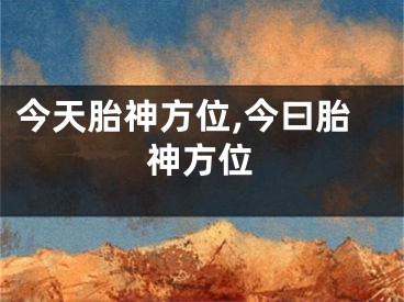 今天胎神方位,今曰胎神方位